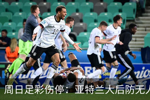 周日足彩伤停：亚特兰大后防无人 大巴黎伤兵满营